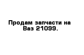 Продам запчасти на  Ваз-21099.